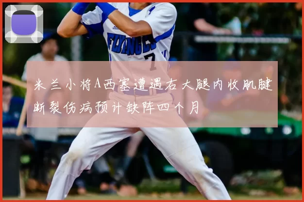 米兰小将A西塞遭遇右大腿内收肌腱断裂伤病预计缺阵四个月