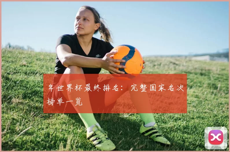 年世界杯最终排名：完整国家名次榜单一览