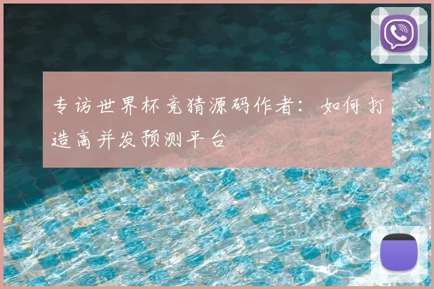 专访世界杯竞猜源码作者：如何打造高并发预测平台