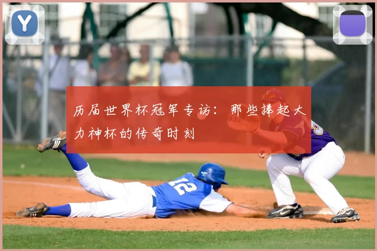 历届世界杯冠军专访:那些捧起大力神杯的传奇时刻