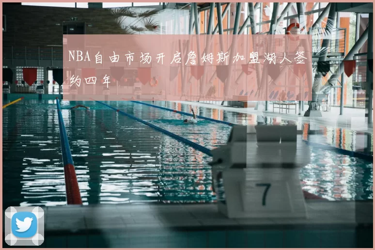 NBA自由市场开启詹姆斯加盟湖人签约四年