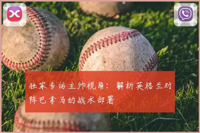 独家专访主帅视角：解析英格兰对阵巴拿马的战术部署