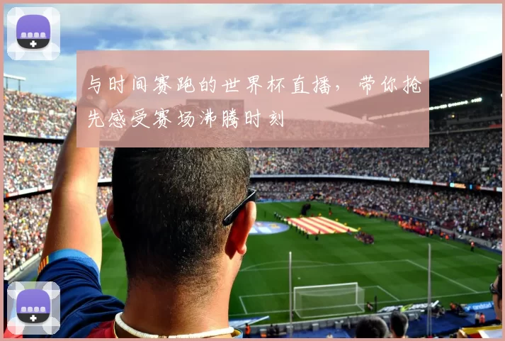 与时间赛跑的世界杯直播，带你抢先感受赛场沸腾时刻