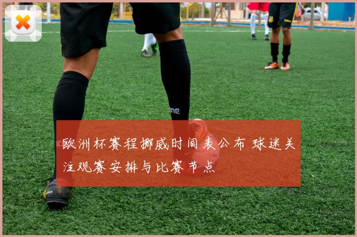欧洲杯赛程挪威时间表公布 球迷关注观赛安排与比赛节点