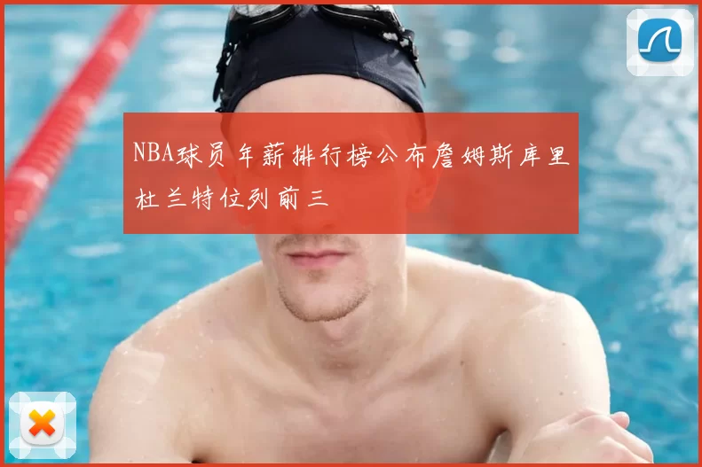 NBA球员年薪排行榜公布詹姆斯库里杜兰特位列前三