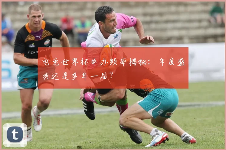 电竞世界杯举办频率揭秘：年度盛典还是多年一届？