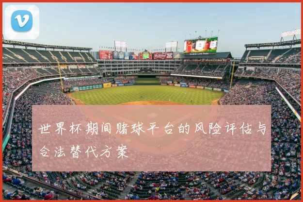 世界杯期间赌球平台的风险评估与合法替代方案