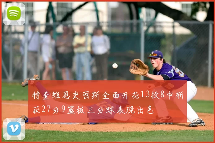 特奎维恩史密斯全面开花13投8中斩获27分9篮板三分球表现出色