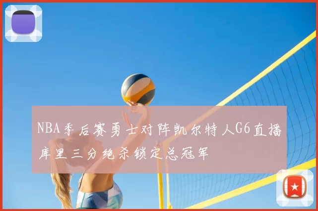 NBA季后赛勇士对阵凯尔特人G6直播库里三分绝杀锁定总冠军