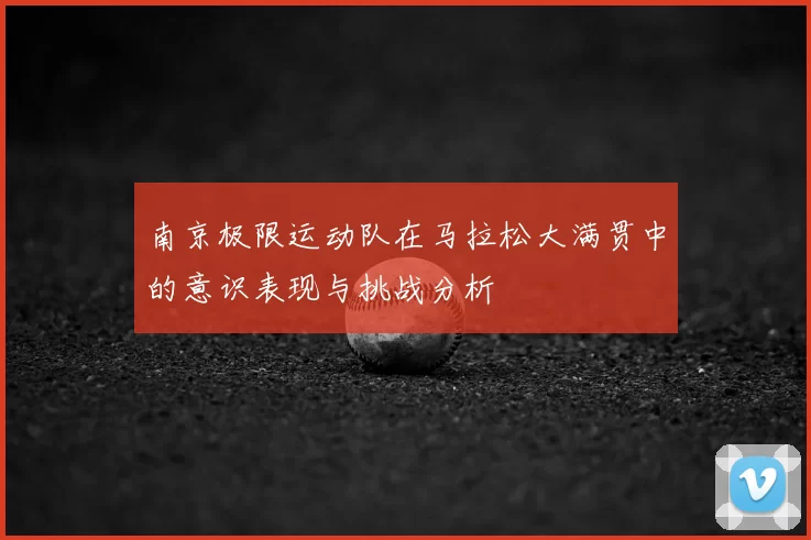 南京极限运动队在马拉松大满贯中的意识表现与挑战分析