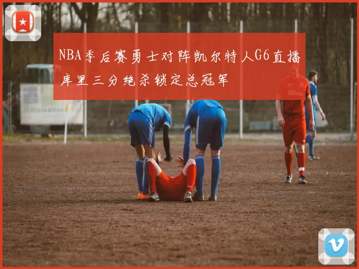 NBA季后赛勇士对阵凯尔特人G6直播库里三分绝杀锁定总冠军