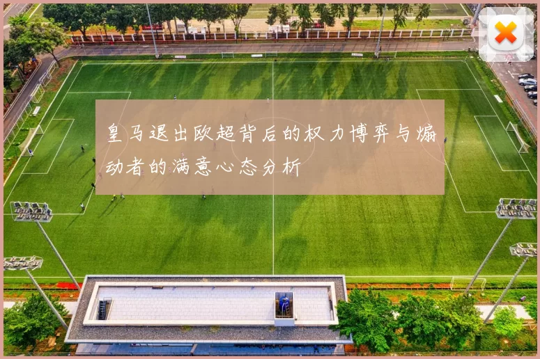 皇马退出欧超背后的权力博弈与煽动者的满意心态分析