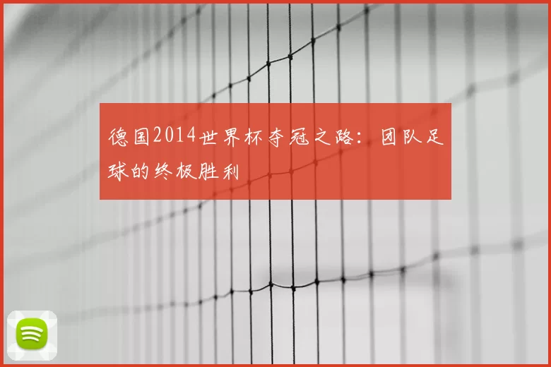 德国2014世界杯夺冠之路：团队足球的终极胜利