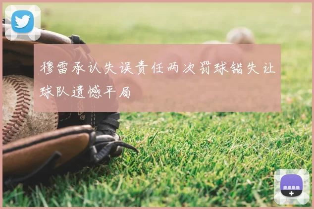 穆雷承认失误责任两次罚球错失让球队遗憾平局