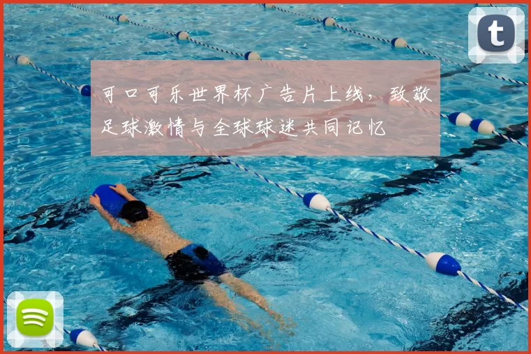 可口可乐世界杯广告片上线,致敬足球激情与全球球迷共同记忆