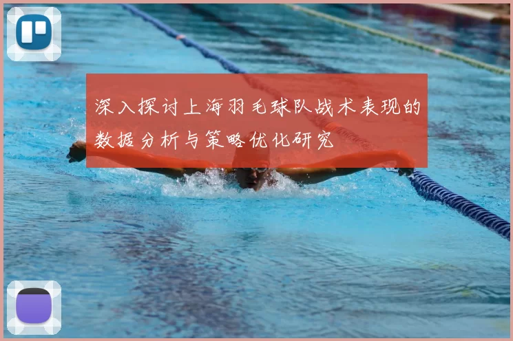 深入探讨上海羽毛球队战术表现的数据分析与策略优化研究