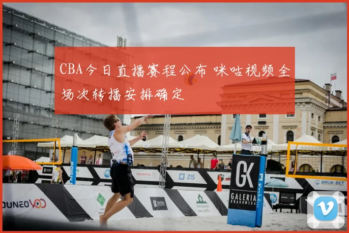 CBA今日直播赛程公布 咪咕视频全场次转播安排确定