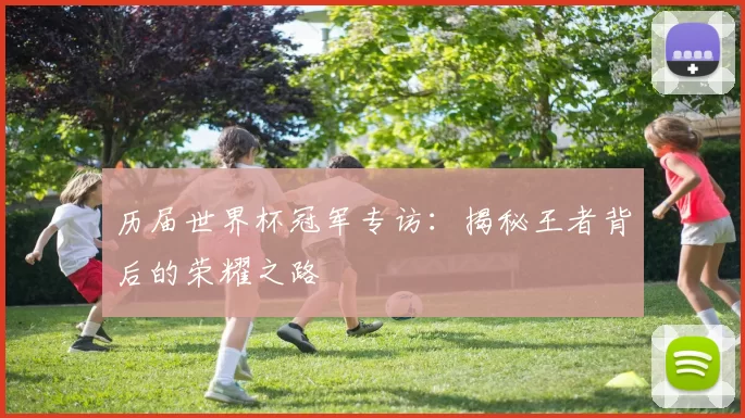 历届世界杯冠军专访：揭秘王者背后的荣耀之路