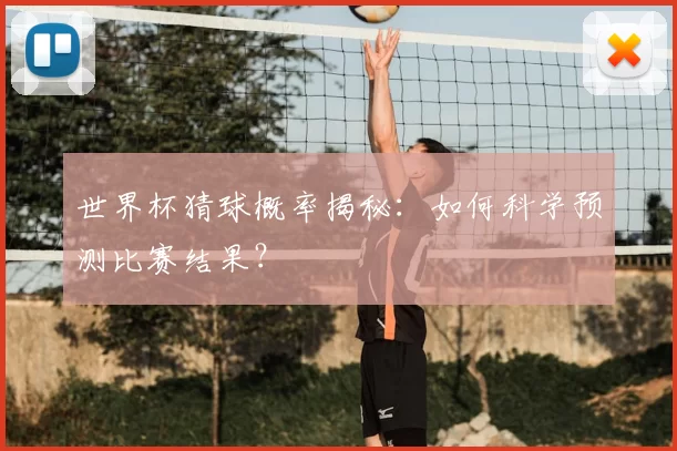 世界杯猜球概率揭秘：如何科学预测比赛结果？