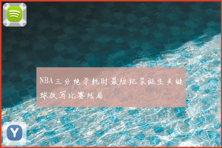 NBA三分绝杀耗时最短纪录诞生关键球改写比赛结局