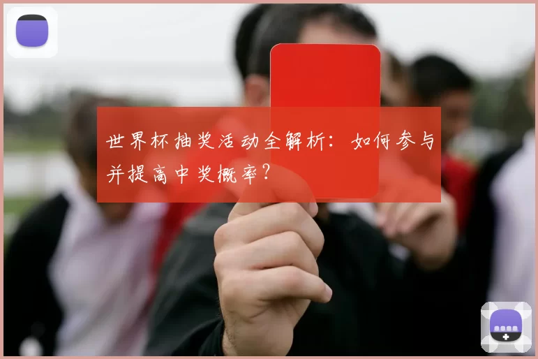 世界杯抽奖活动全解析:如何参与并提高中奖概率?