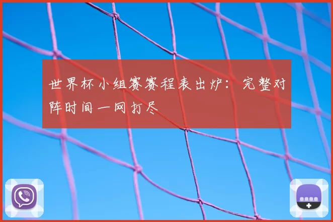 世界杯小组赛赛程表出炉：完整对阵时间一网打尽