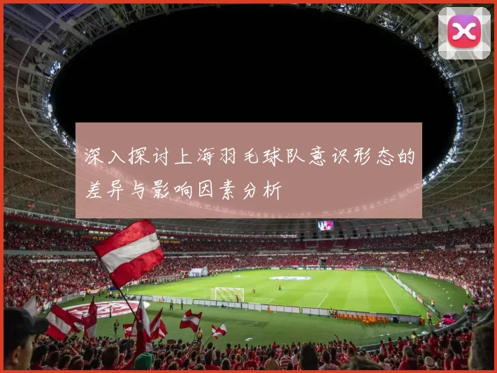 深入探讨上海羽毛球队意识形态的差异与影响因素分析