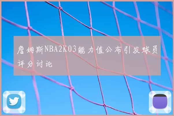 詹姆斯NBA2K03能力值公布引发球员评分讨论