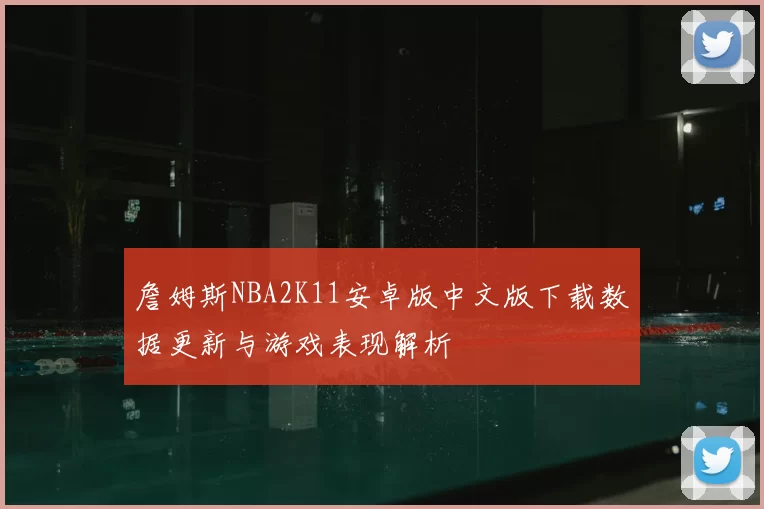 詹姆斯NBA2K11安卓版中文版下载数据更新与游戏表现解析