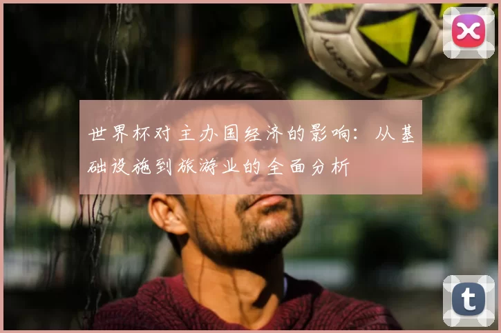 世界杯对主办国经济的影响：从基础设施到旅游业的全面分析